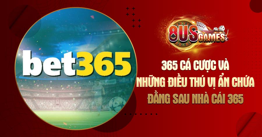 365 cá cược và những điều thú vị ẩn chứa đằng sau nhà cái 365 8 8US.VN 365 cá cược và những điều thú vị ẩn chứa đằng sau nhà cái 365