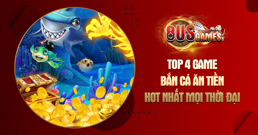 Top 4 game Bắn Cá ăn tiền hot nhất mọi thời đại