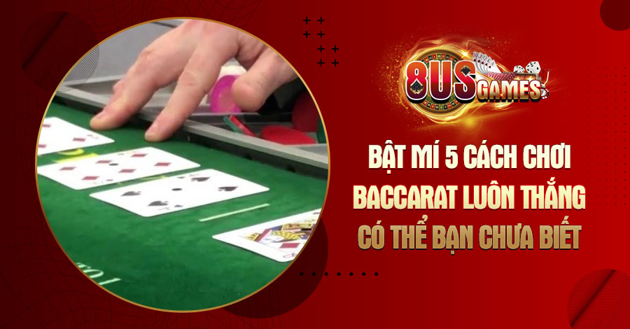 Bật mí 5 cách chơi Baccarat luôn thắng có thể bạn chưa biết