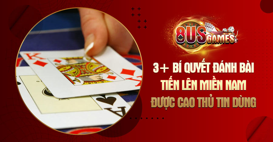 3+ bí quyết đánh bài Tiến lên miền Nam được cao thủ tin dùng 4 8US.VN 3+ bí quyết đánh bài Tiến lên miền Nam được cao thủ tin dùng