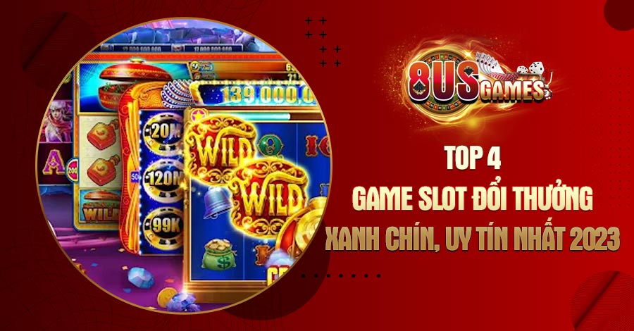 Top 4 Game Slot đổi thưởng xanh chín, uy tín nhất 2023