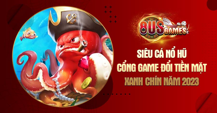 Siêu Cá Nổ Hũ - Cổng game đổi tiền mặt xanh chín năm 2023