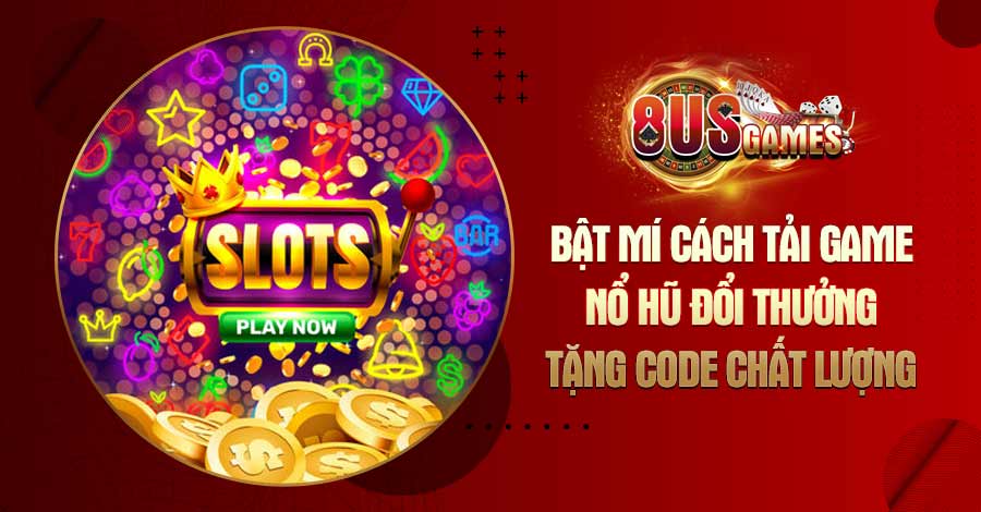 Bật mí cách tải game Nổ Hũ đổi thưởng tặng code chất lượng 10 8US.VN Bật mí cách tải game Nổ Hũ đổi thưởng tặng code chất lượng