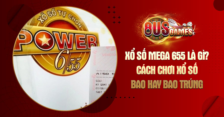 Xổ số Mega 655 là gì? Cách chơi xổ số bao hay bao trúng