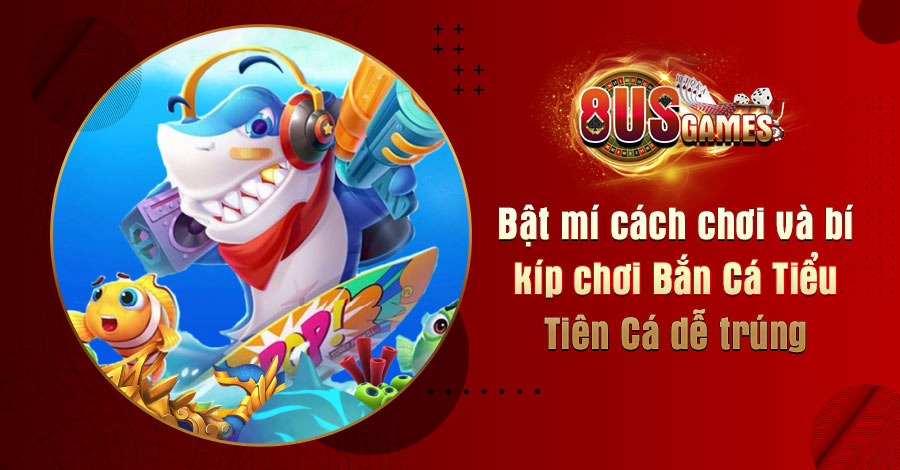 Bật mí cách chơi và bí kíp chơi Bắn Cá Tiểu Tiên Cá dễ trúng