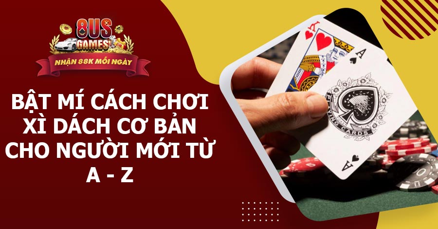 Bật mí cách chơi Xì Dách cơ bản cho người mới từ A - Z 8 8US.VN Bật mí cách chơi Xì Dách cơ bản cho người mới từ A - Z