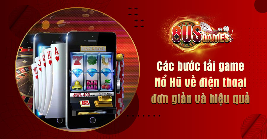 Các bước tải game Nổ Hũ về điện thoại đơn giản và hiệu quả 8 8US.VN Các bước tải game Nổ Hũ về điện thoại đơn giản và hiệu quả