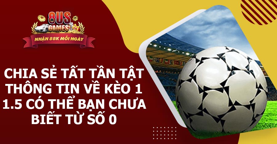 Chia sẻ tất tần tật thông tin về kèo 1 1.5 có thể bạn chưa biết