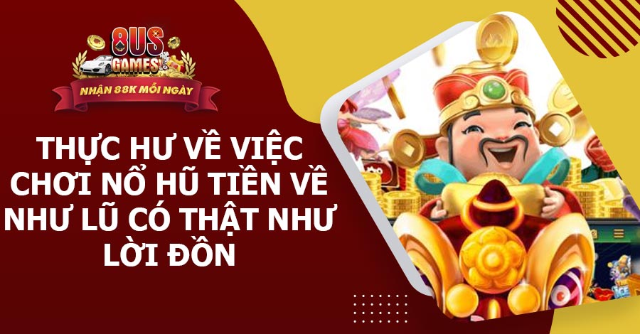 Thực hư về việc chơi Nổ Hũ tiền về như lũ có thật như lời đồn