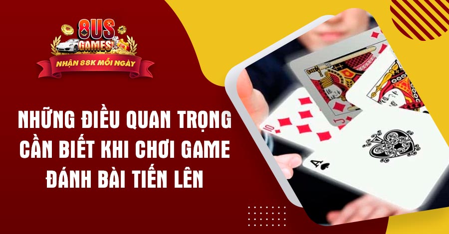 Những điều quan trọng cần biết khi chơi game đánh bài Tiến Lên 1 8US.VN Những điều quan trọng cần biết khi chơi game đánh bài Tiến Lên