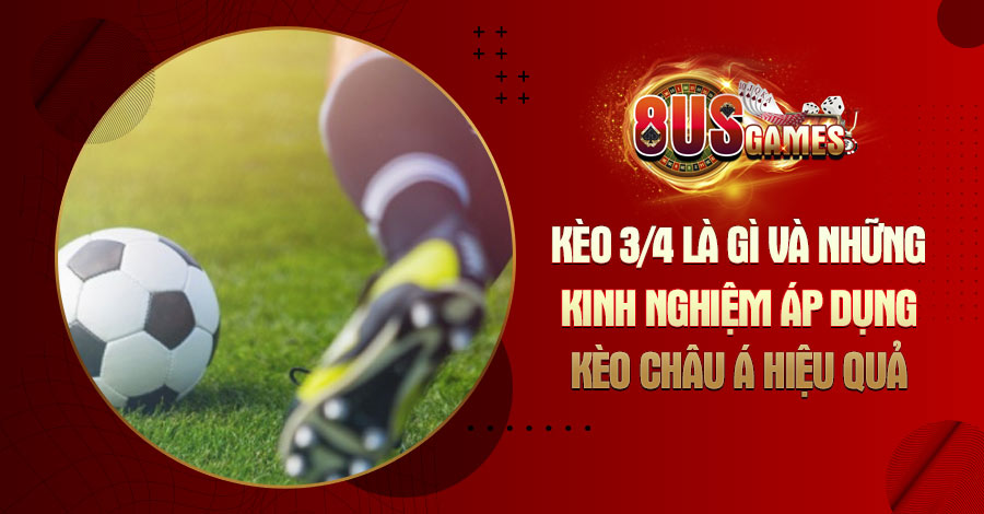 Kèo 3/4 là gì và những kinh nghiệm áp dụng kèo châu Á hiệu quả 6 8US.VN Kèo 3/4 là gì và những kinh nghiệm áp dụng kèo châu Á hiệu quả
