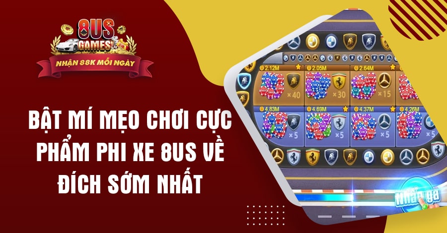 Bật mí mẹo chơi Cực Phẩm Phi Xe 8US về đích sớm nhất