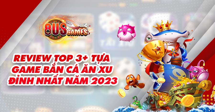 Review top 3+ tựa game Bắn Cá ăn xu đỉnh nhất năm 2023