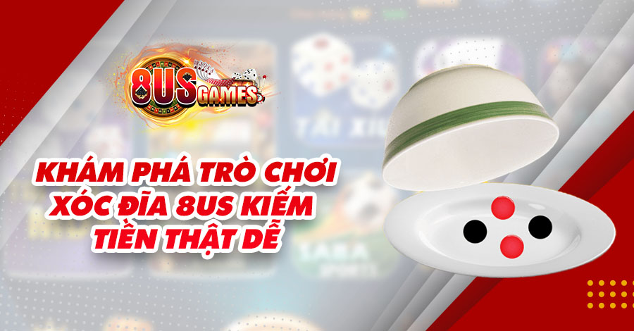 Khám Phá Trò Chơi Xóc Đĩa 8US Kiếm Tiền Thật Dễ