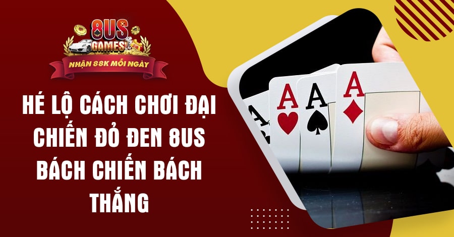 Hé lộ cách chơi Đại Chiến Đỏ Đen 8US bách chiến bách thắng