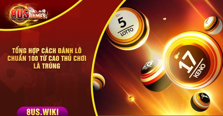 Tổng hợp cách đánh lô chuẩn 100 từ cao thủ chơi là trúng 4 8US.VN Tiết lộ cách đánh de ngày nào cũng trúng cực hiệu quả