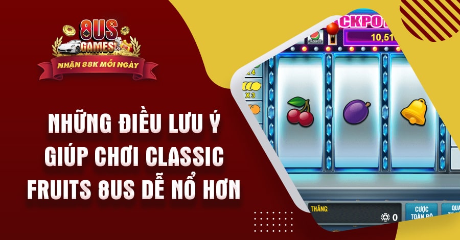 Những điều lưu ý giúp chơi Classic Fruits 8US dễ nổ hơn