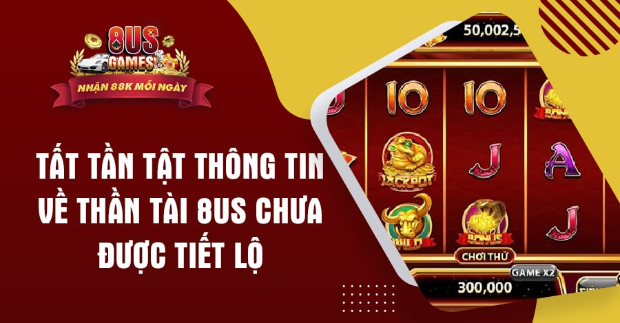 Tất tần tật thông tin về Thần Tài 8US chưa được tiết lộ