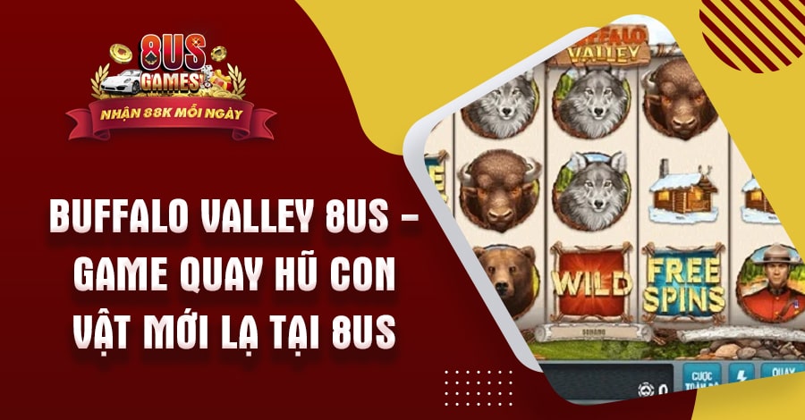 Buffalo Valley 8US - Game quay hũ con vật mới lạ tại 8US