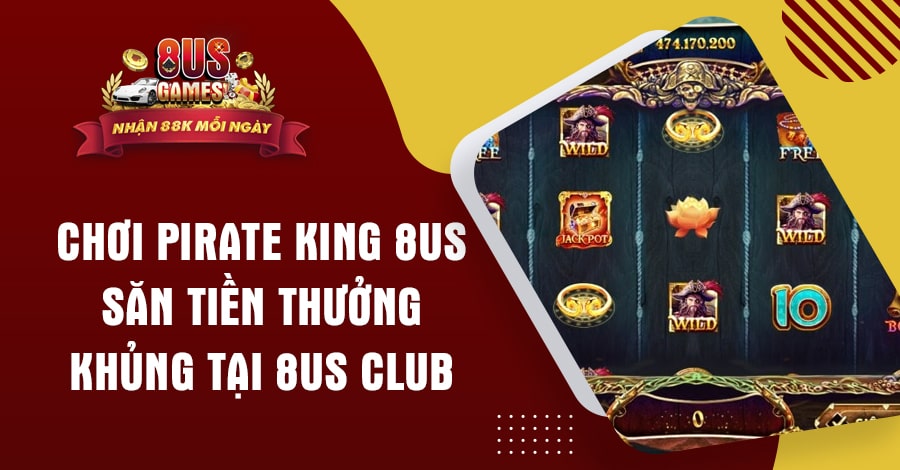 Chơi Pirate King 8US săn tiền thưởng khủng tại 8US
