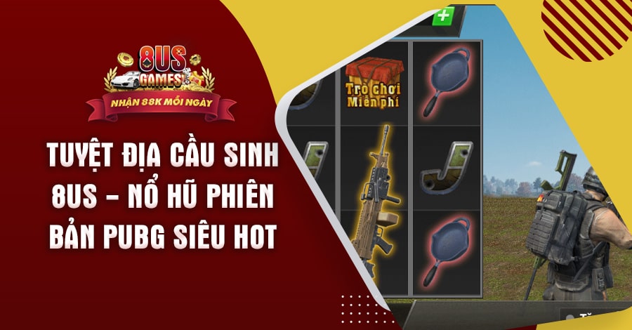 Tuyệt Địa Cầu Sinh 8US - Nổ hũ phiên bản PUBG siêu hot 4 8US.VN Tuyệt Địa Cầu Sinh 8US - Nổ hũ phiên bản PUBG siêu hot