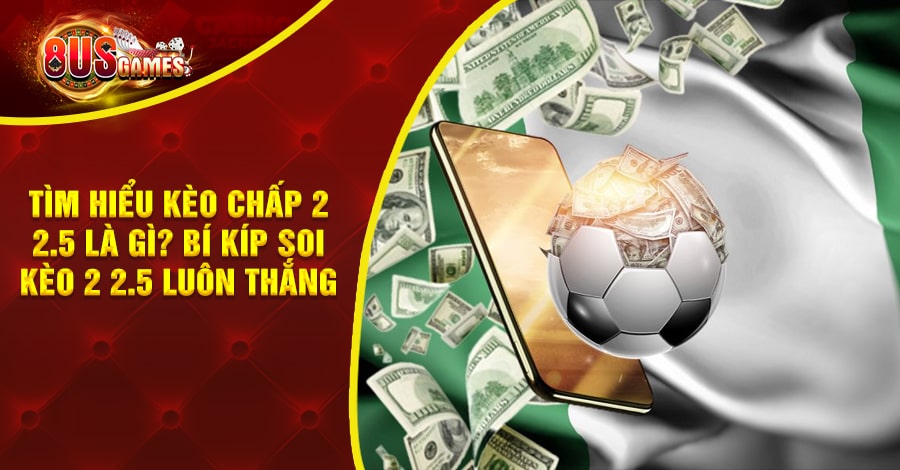 Tìm hiểu kèo chấp 2 2.5 là gì? Bí kíp soi kèo 2 2.5 luôn thắng 6 8US.VN kèo chấp 2 2.5 là gì