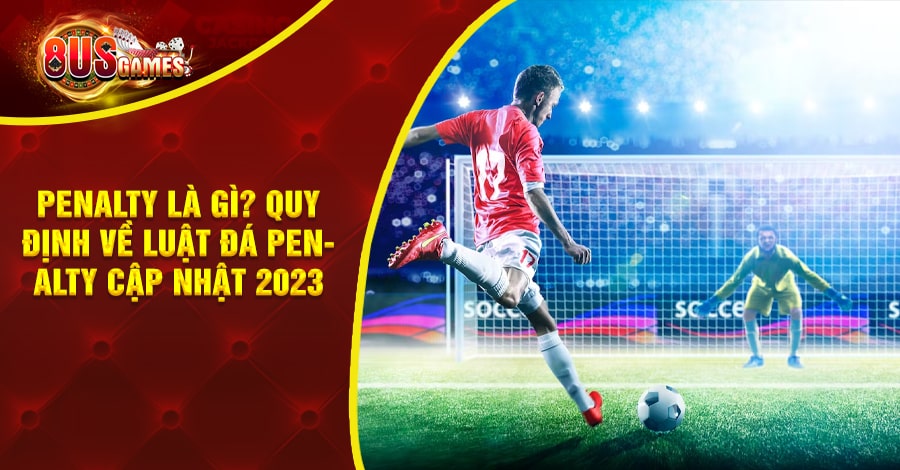 Penalty là gì? Quy định về luật đá Penalty cập nhật 2023 9 8US.VN Penalty là gì
