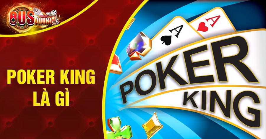Poker King Là Gì? Giới Thiệu Game Casino Online Đổi Thưởng 2 8US.VN Poker King là gì