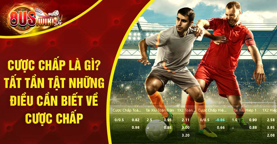 Cược chấp là gì? Tất tần tật những điều cần biết về cược chấp 1 8US.VN cược chấp