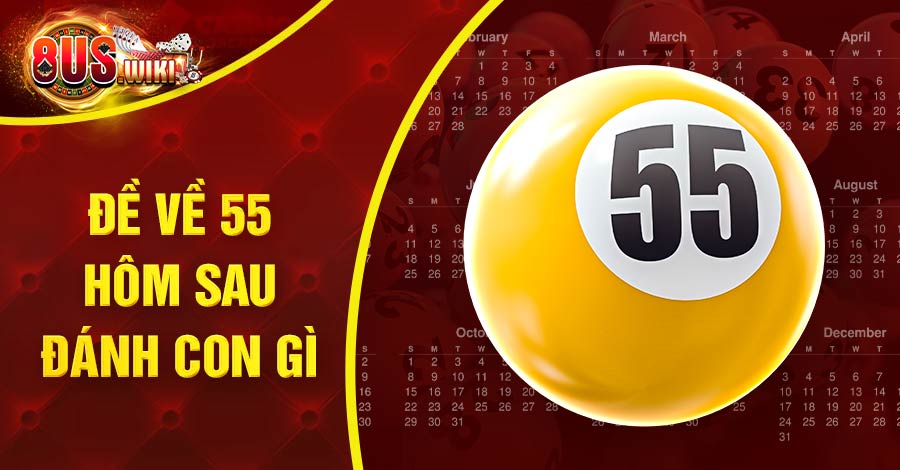 Đề Về 55 Hôm Sau Đánh Con Gì May Mắn Với Mẹo Từ Cao Thủ 1 8US.VN đề về 55 hôm sau đánh con gì