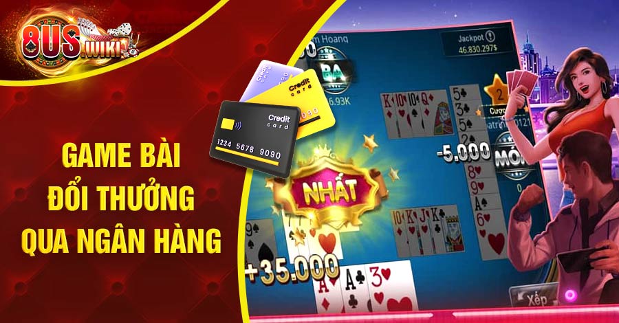 TOP 4 game bài đổi thưởng qua ngân hàng uy tín bạn nên biết 1 8US.VN Game bài đổi thưởng qua ngân hàng