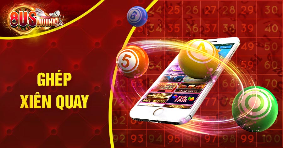 Ghép Xiên Quay Thưởng Thế Nào? Bí Kíp Cược Lô Cực Chuẩn 10 8US.VN Ghép xiên quay