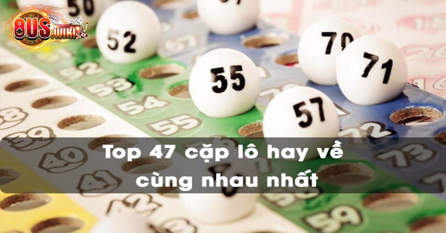 47 cặp lô hay về cùng chốt cược có chuẩn xác không