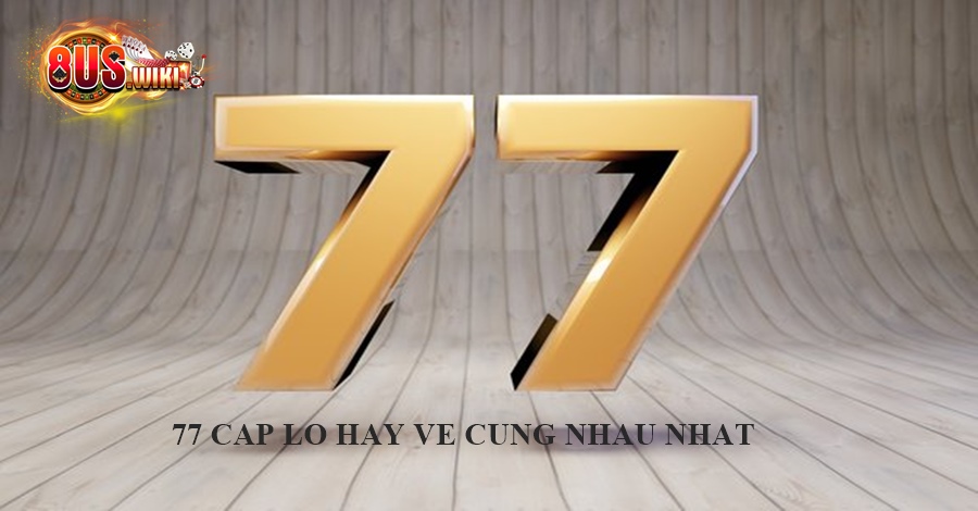 Hướng Dẫn Chọn 77 Cặp Lô Hay Về Cùng Nhau Nhanh Chóng 7 8US.VN Tổng hợp 77 cặp lô hay về cùng nhau