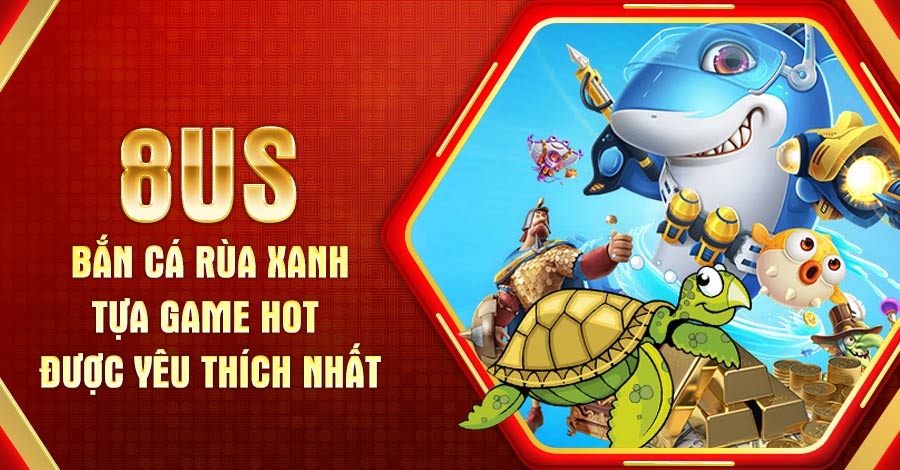 Ban ca rua xanh 8US Tua game hot duoc yeu thich nhat 8US.VN